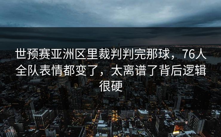 世预赛亚洲区里裁判判完那球，76人全队表情都变了，太离谱了背后逻辑很硬