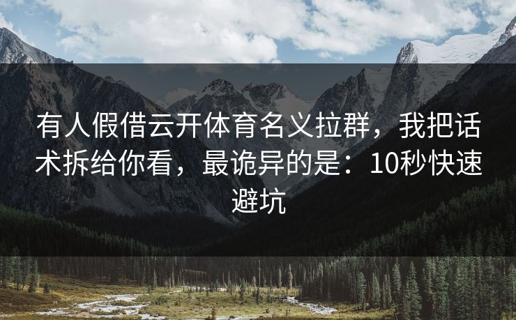 有人假借云开体育名义拉群，我把话术拆给你看，最诡异的是：10秒快速避坑