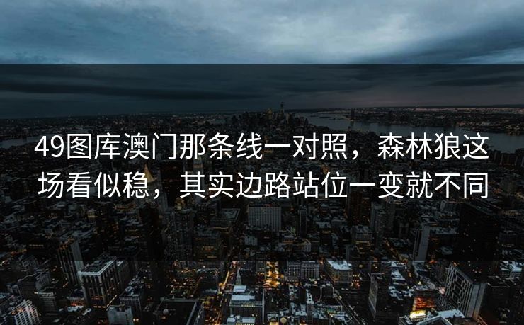 49图库澳门那条线一对照，森林狼这场看似稳，其实边路站位一变就不同