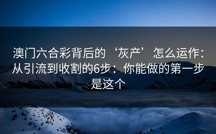 澳门六合彩背后的‘灰产’怎么运作：从引流到收割的6步：你能做的第一步是这个