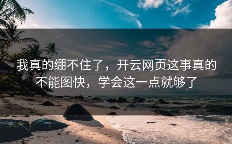 我真的绷不住了，开云网页这事真的不能图快，学会这一点就够了