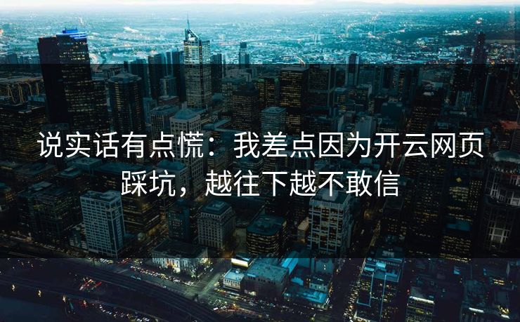 说实话有点慌：我差点因为开云网页踩坑，越往下越不敢信