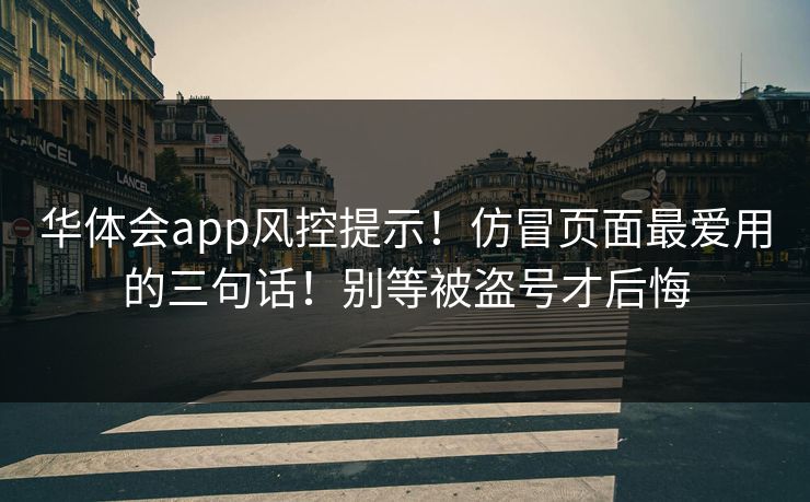 华体会app风控提示！仿冒页面最爱用的三句话！别等被盗号才后悔