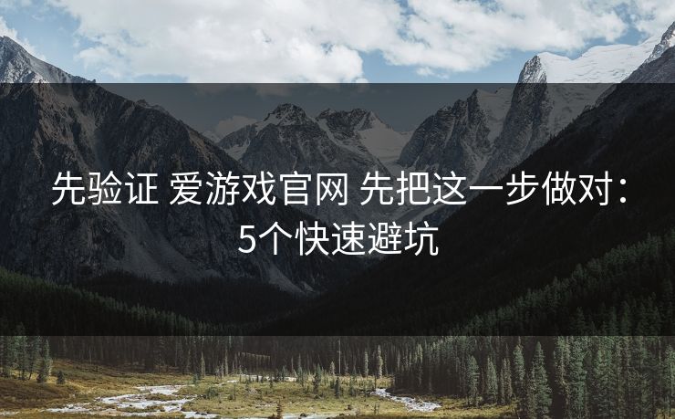 先验证 爱游戏官网 先把这一步做对：5个快速避坑