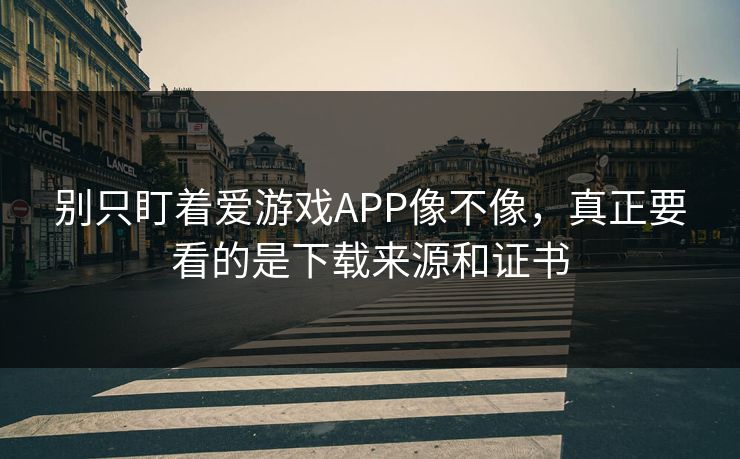 别只盯着爱游戏APP像不像,真正要看的是下载来源和证书 别只盯着爱游戏APP像不像,真正要看的是下载来源和证书