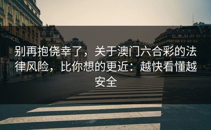 别再抱侥幸了，关于澳门六合彩的法律风险，比你想的更近：越快看懂越安全