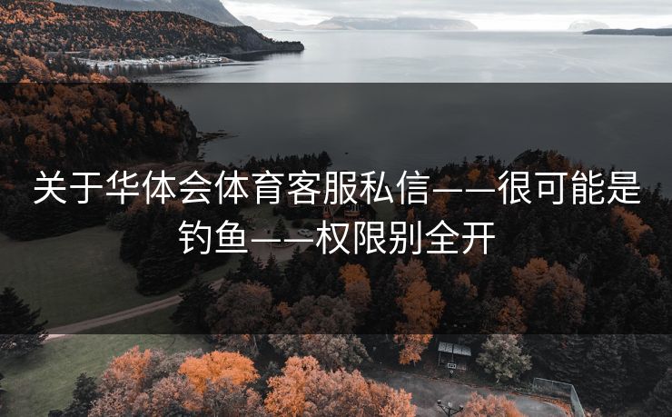 关于华体会体育客服私信——很可能是钓鱼——权限别全开