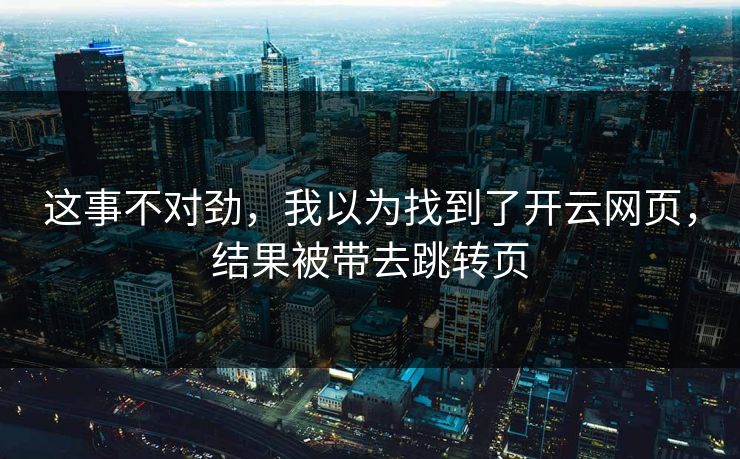这事不对劲，我以为找到了开云网页，结果被带去跳转页