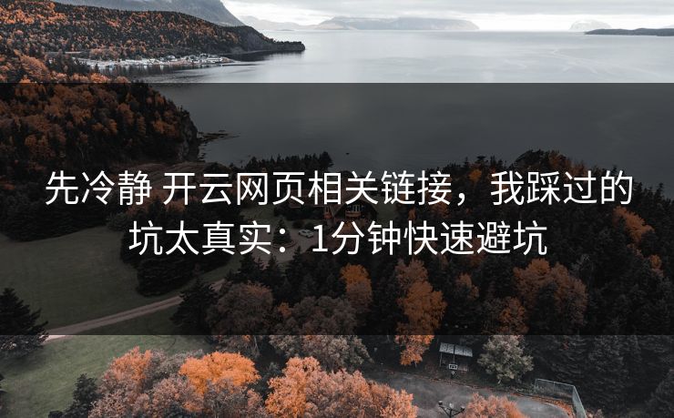 先冷静 开云网页相关链接，我踩过的坑太真实：1分钟快速避坑