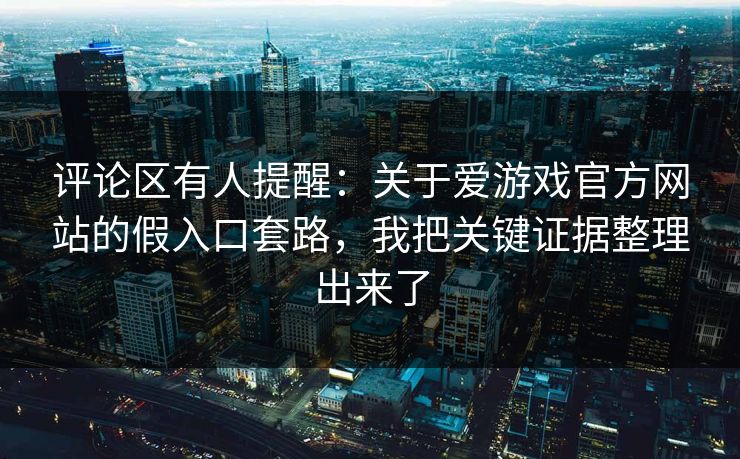 评论区有人提醒：关于爱游戏官方网站的假入口套路，我把关键证据整理出来了
