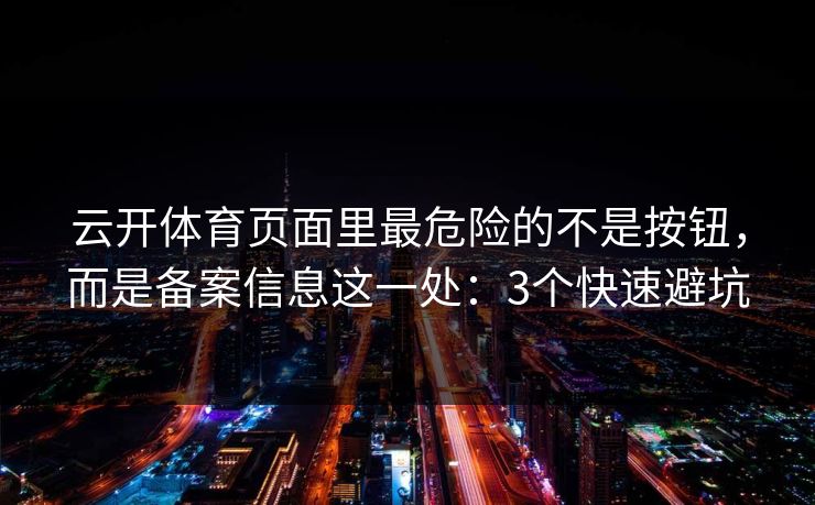 云开体育页面里最危险的不是按钮，而是备案信息这一处：3个快速避坑