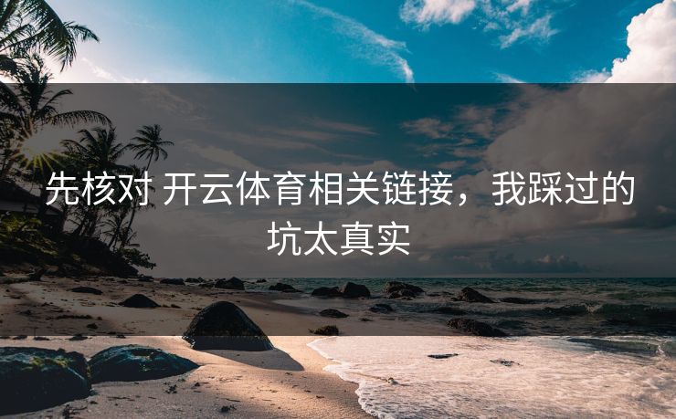 先核对 开云体育相关链接，我踩过的坑太真实