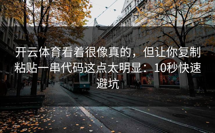 开云体育看着很像真的，但让你复制粘贴一串代码这点太明显：10秒快速避坑