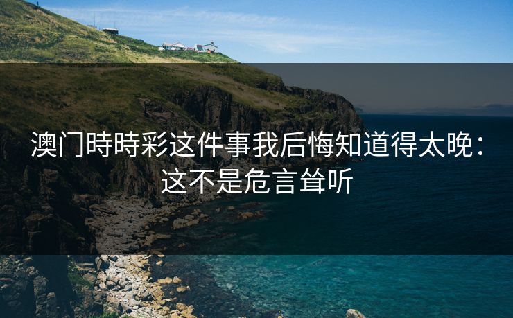 澳门時時彩这件事我后悔知道得太晚：这不是危言耸听