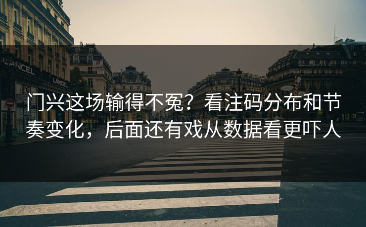 门兴这场输得不冤？看注码分布和节奏变化，后面还有戏从数据看更吓人