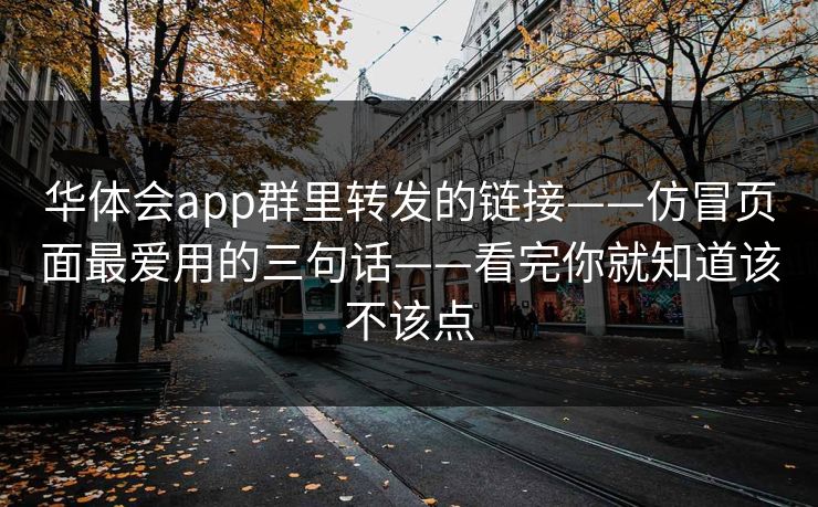 华体会app群里转发的链接——仿冒页面最爱用的三句话——看完你就知道该不该点