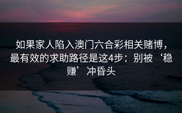 如果家人陷入澳门六合彩相关赌博，最有效的求助路径是这4步：别被‘稳赚’冲昏头