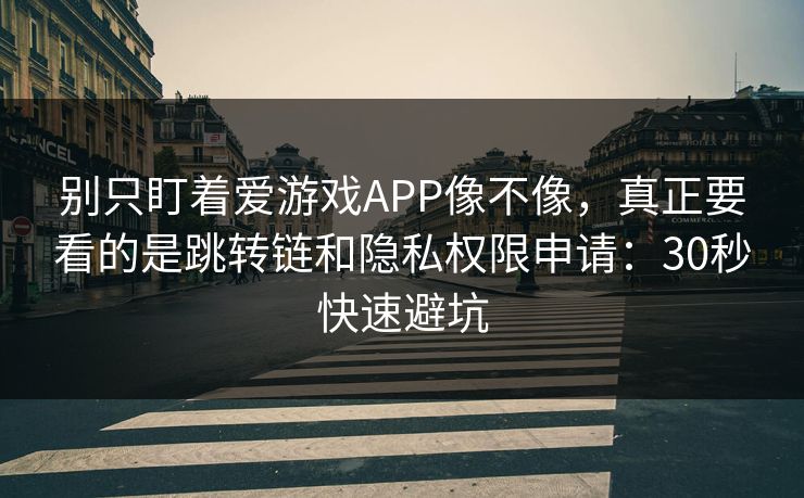 别只盯着爱游戏APP像不像，真正要看的是跳转链和隐私权限申请：30秒快速避坑